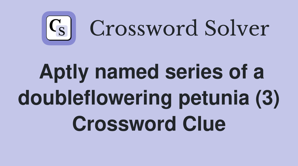 Aptly named series of a doubleflowering petunia (3) Crossword Clue