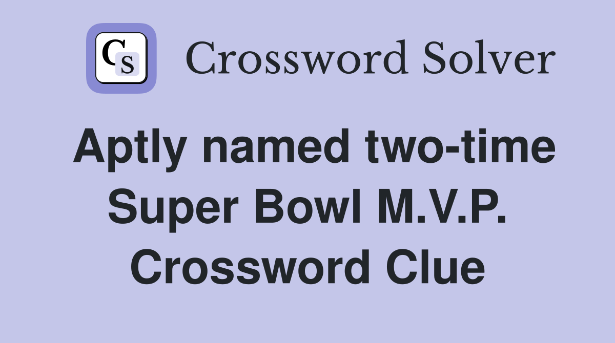 Aptly named two-time Super Bowl M.V.P. Crossword Clue