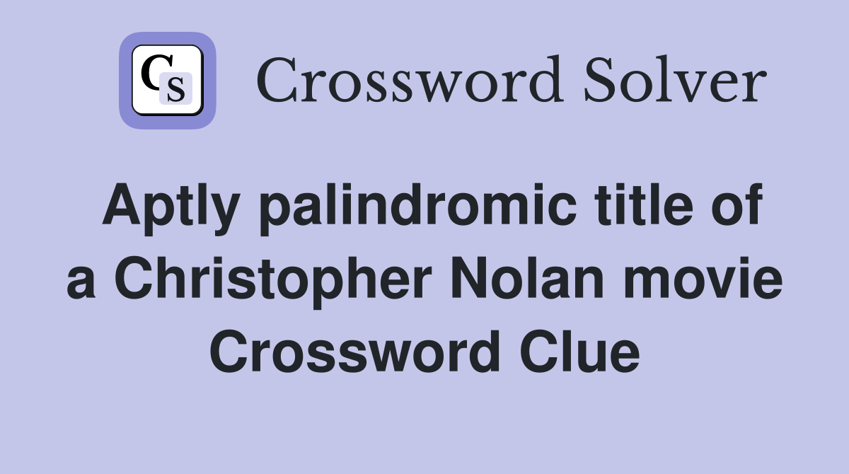 Aptly palindromic title of a Christopher Nolan movie Crossword Clue