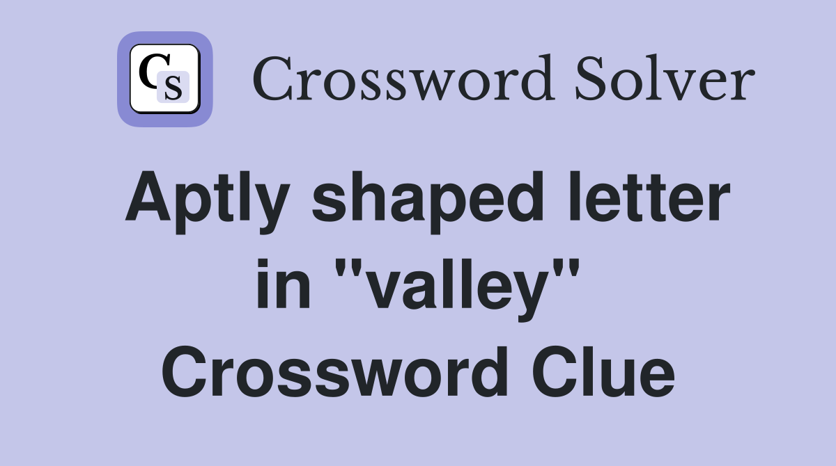 Aptly shaped letter in "valley" Crossword Clue