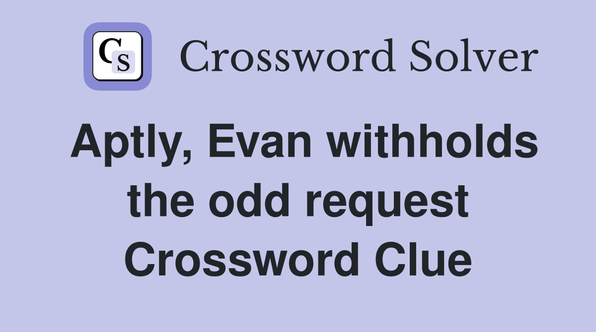 Aptly, Evan withholds the odd request Crossword Clue