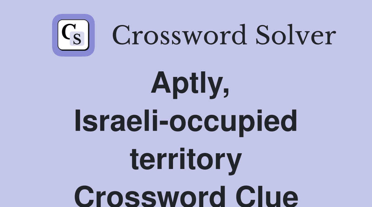 Aptly, Israeli-occupied territory Crossword Clue