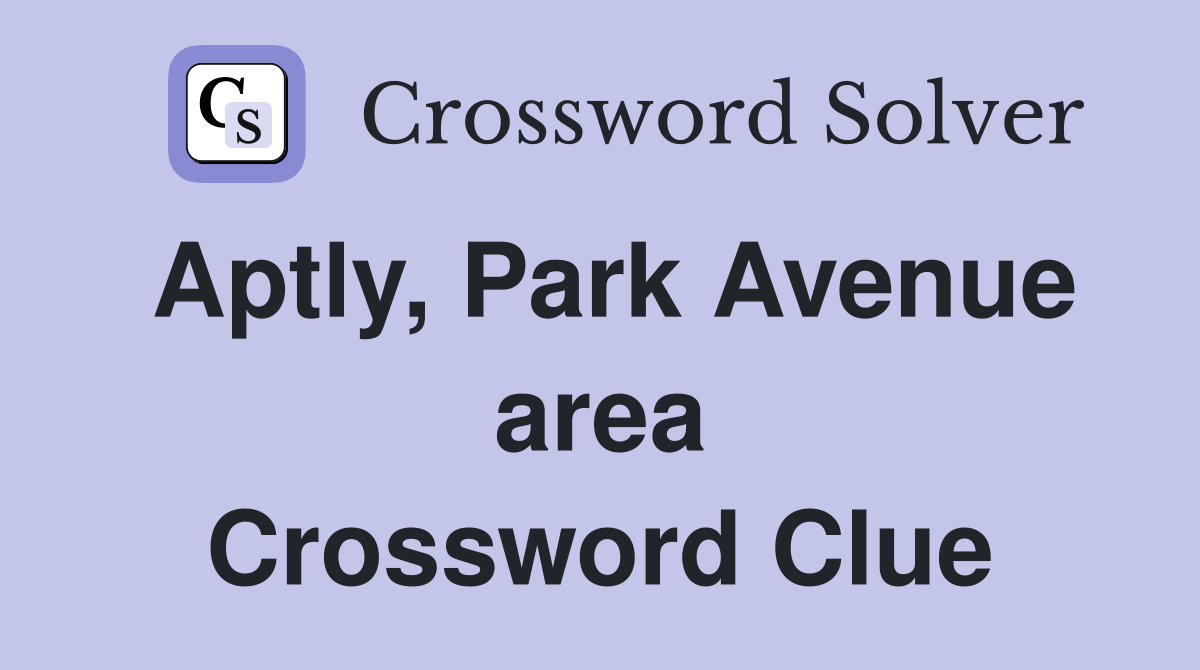 Aptly, Park Avenue area Crossword Clue