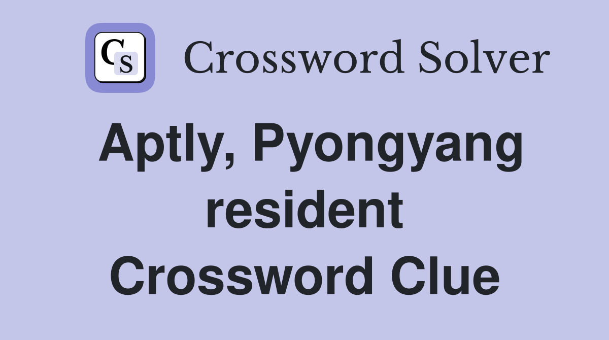 Aptly, Pyongyang resident Crossword Clue