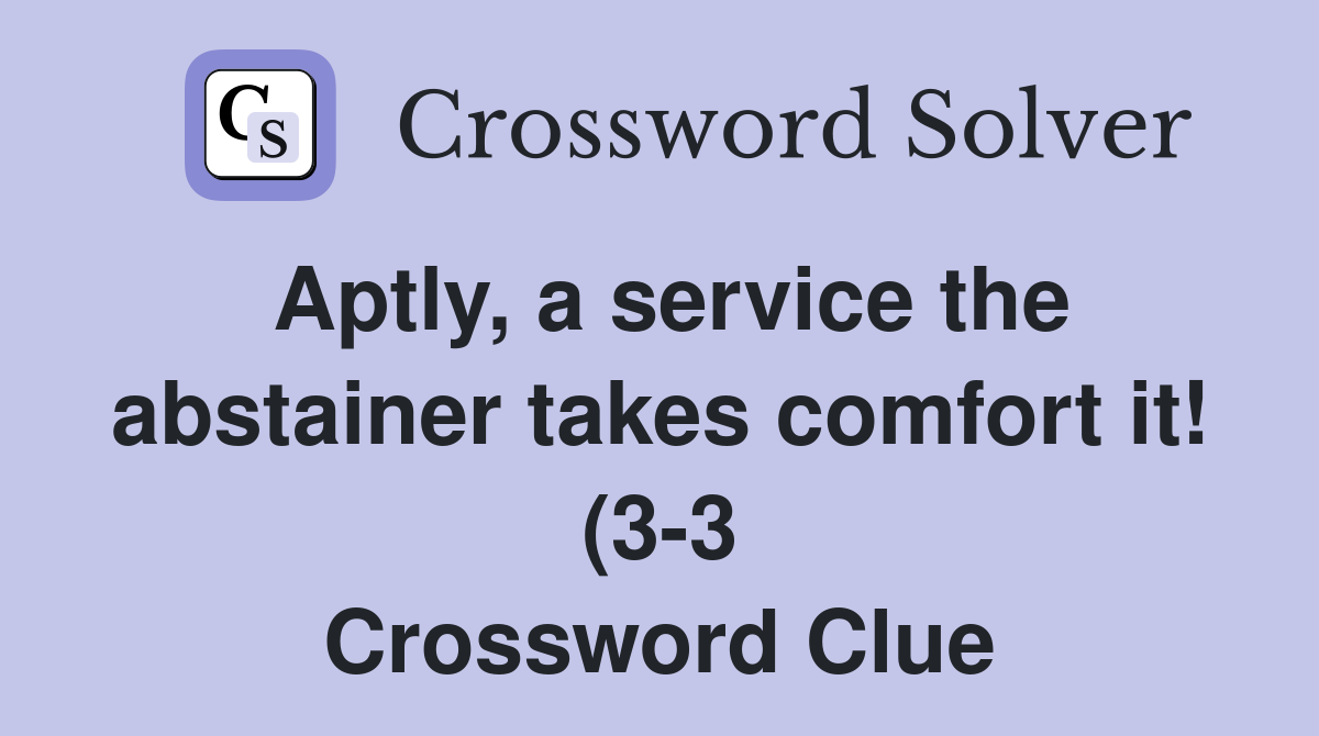 Aptly a service the abstainer takes comfort it (3 3) Crossword Clue Aptly a service the abstainer takes comfort it (3 3) Crossword Clue