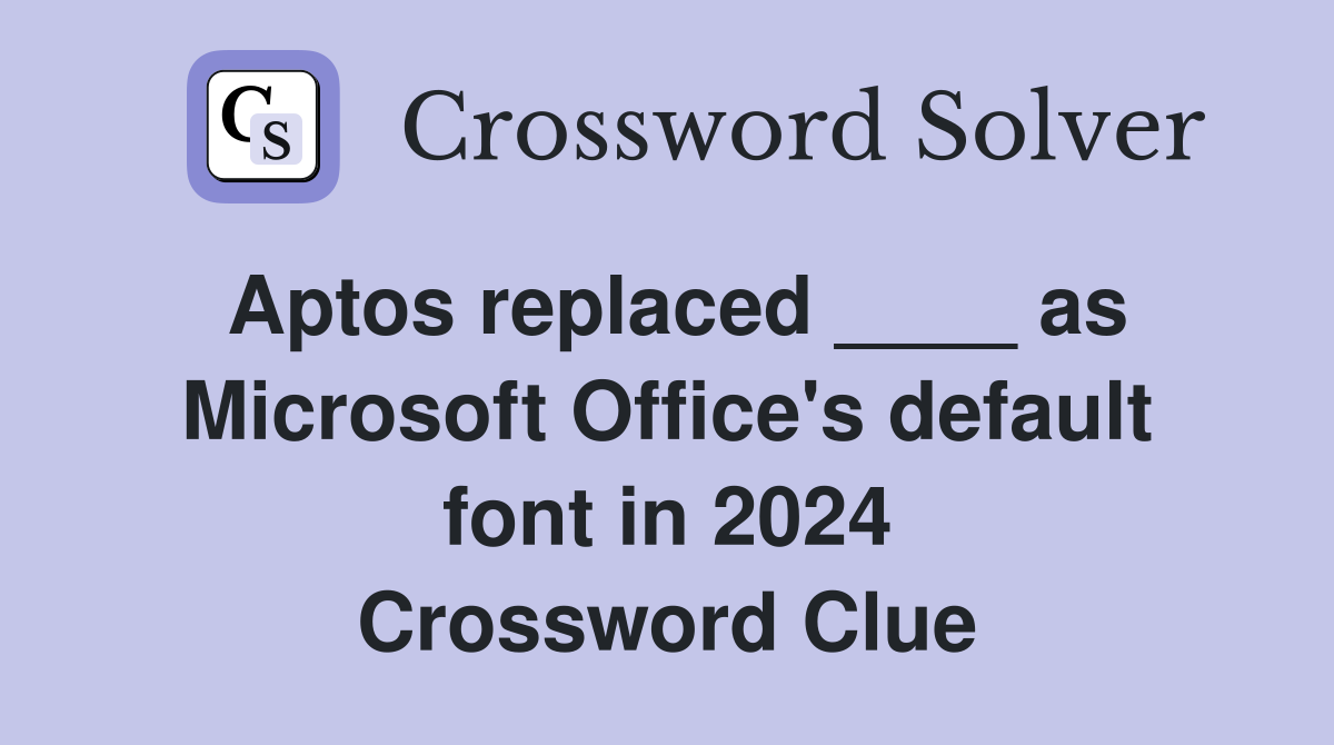 Aptos replaced ____ as Microsoft Office's default font in 2024 Crossword Clue