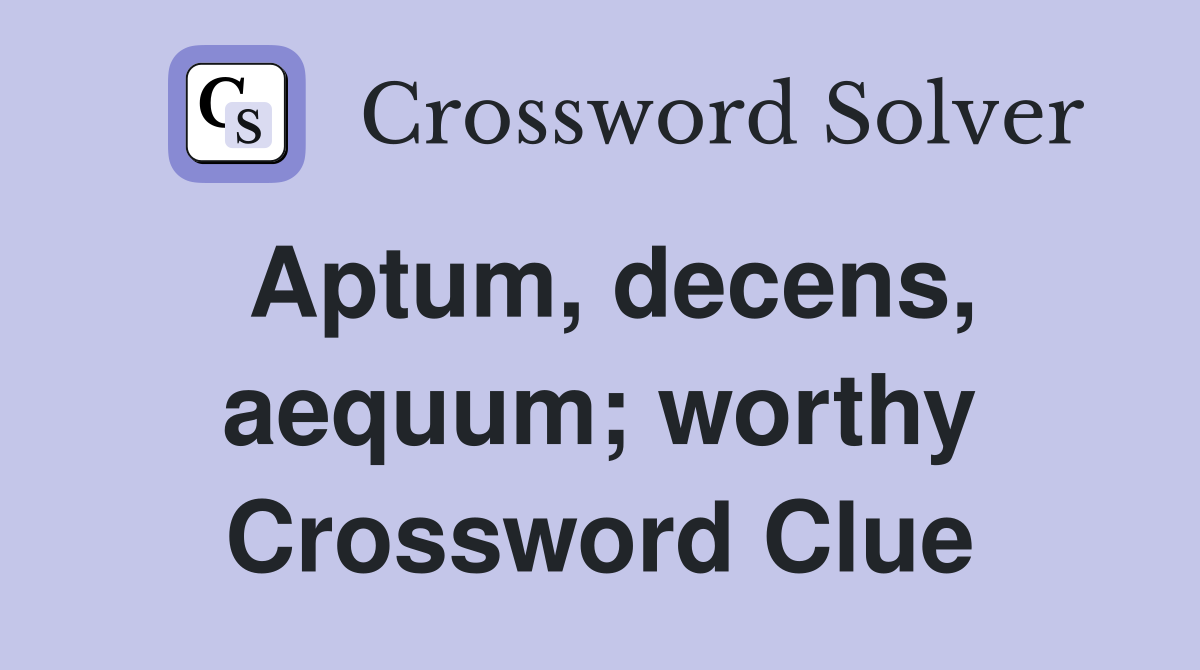 Aptum decens aequum worthy Crossword Clue Answers Crossword Solver