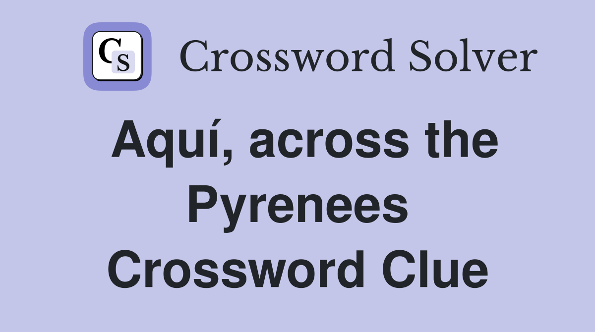 Aquí, across the Pyrenees Crossword Clue