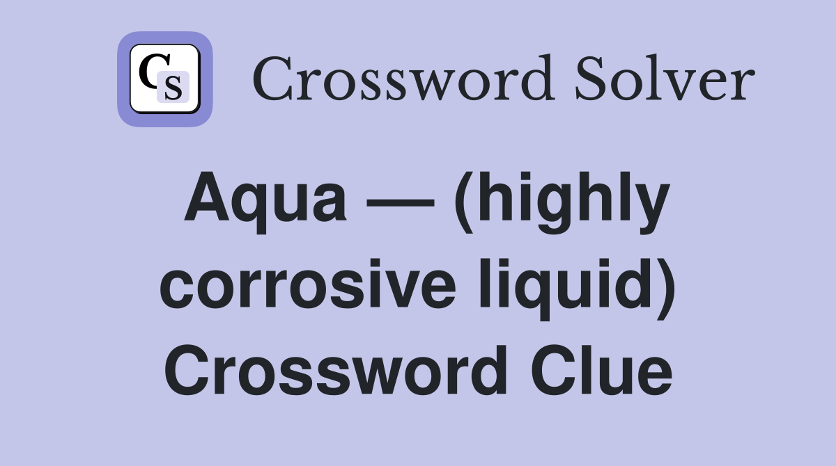 Aqua — (highly corrosive liquid) Crossword Clue