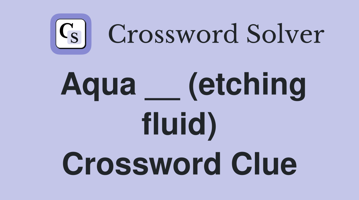 Aqua __ (etching fluid) Crossword Clue