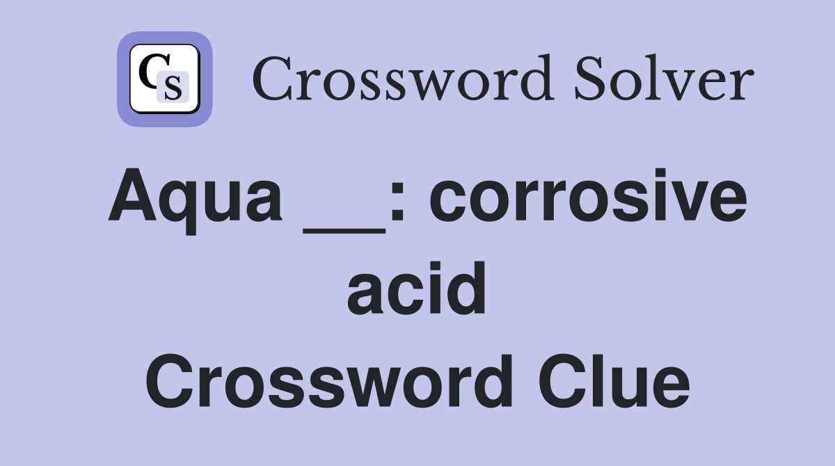 Aqua __: corrosive acid Crossword Clue