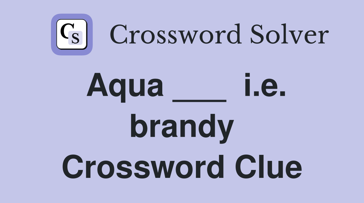 Aqua ___  i.e. brandy Crossword Clue