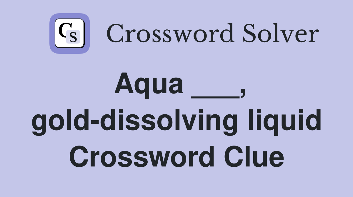 Aqua ___, gold-dissolving liquid Crossword Clue