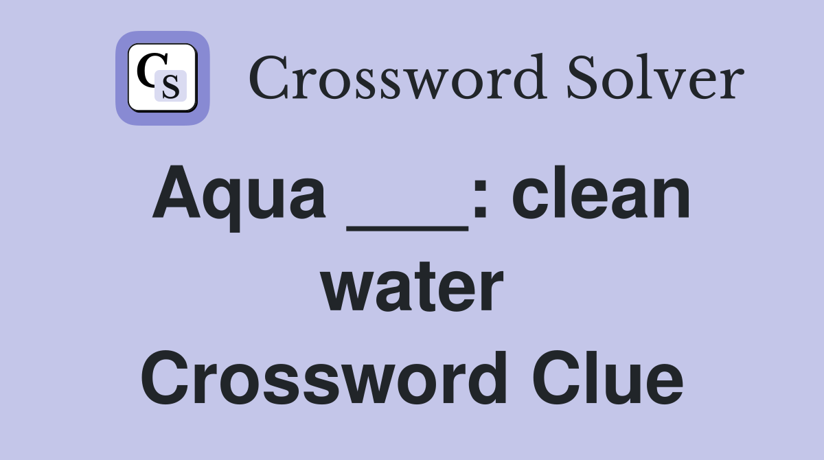 Aqua ___: clean water Crossword Clue