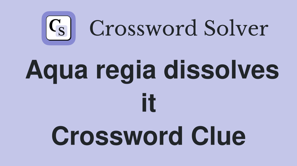 Aqua regia dissolves it Crossword Clue