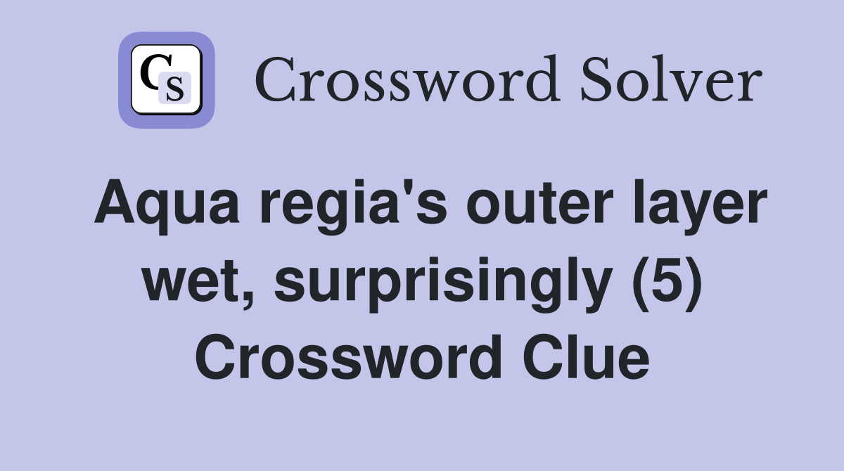 Aqua regia's outer layer wet, surprisingly (5) Crossword Clue