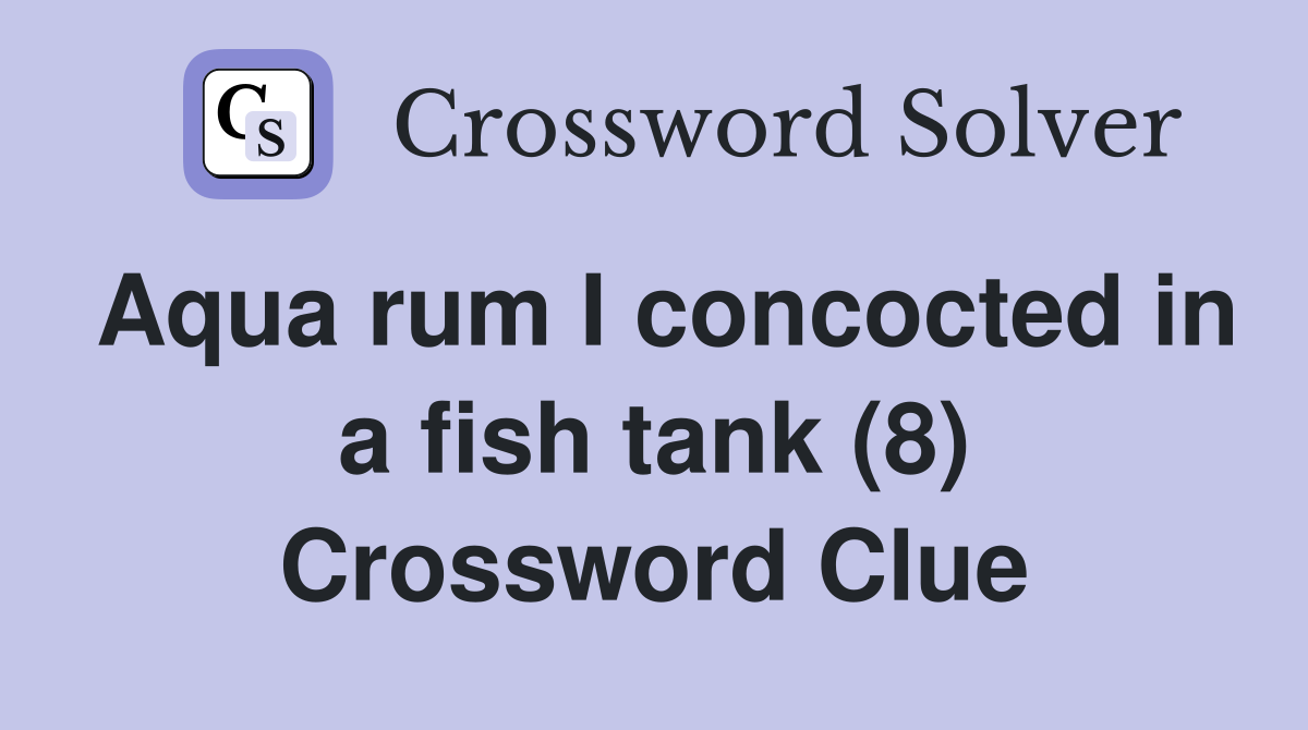 Aqua rum I concocted in a fish tank (8) Crossword Clue
