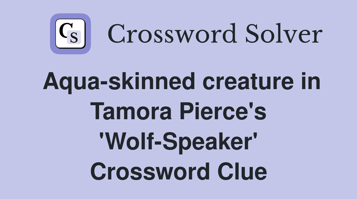 Aqua-skinned creature in Tamora Pierce's 'Wolf-Speaker' Crossword Clue