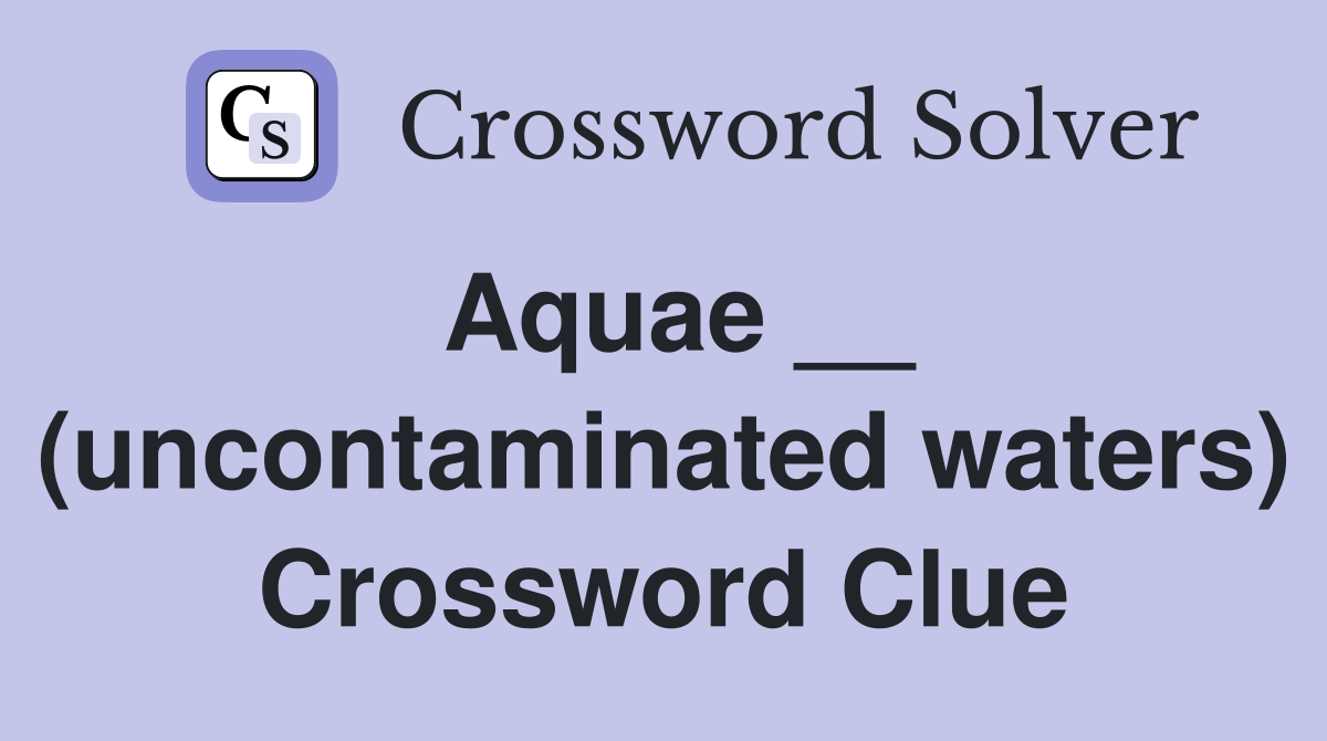Aquae __ (uncontaminated waters) Crossword Clue