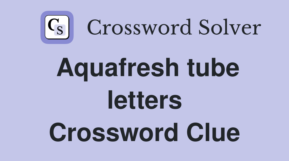 Aquafresh tube letters Crossword Clue