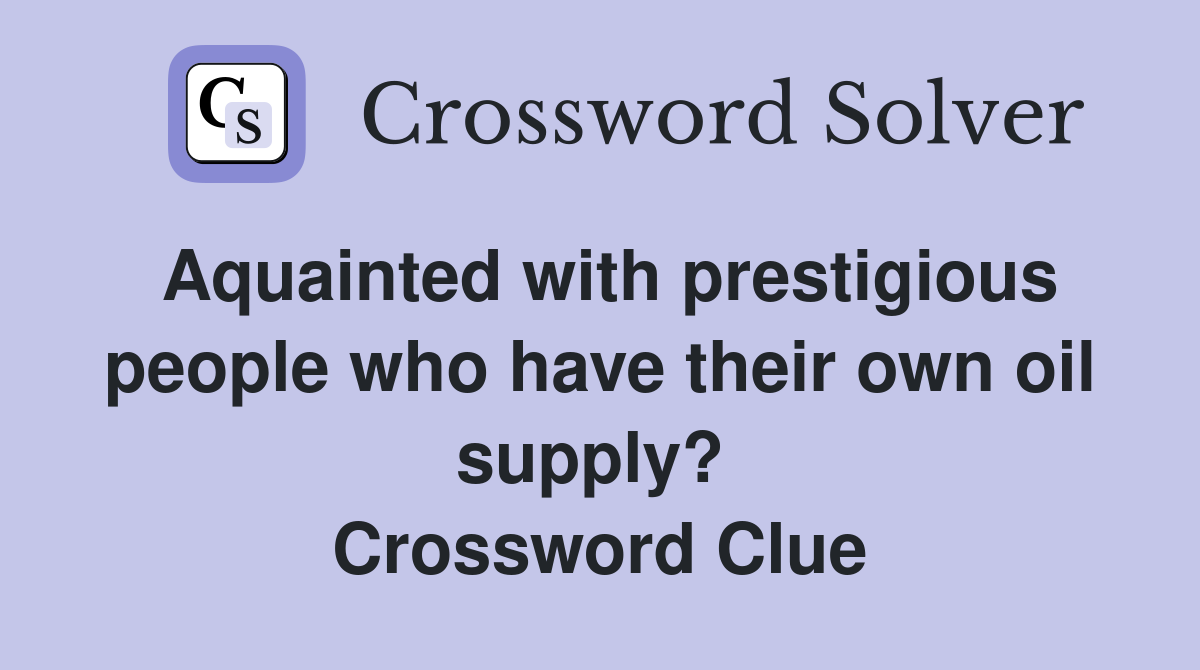Aquainted with prestigious people who have their own oil supply?  Crossword Clue