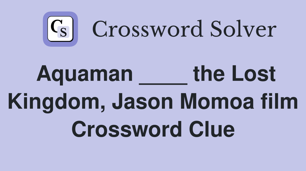 Aquaman ____ the Lost Kingdom, Jason Momoa film Crossword Clue