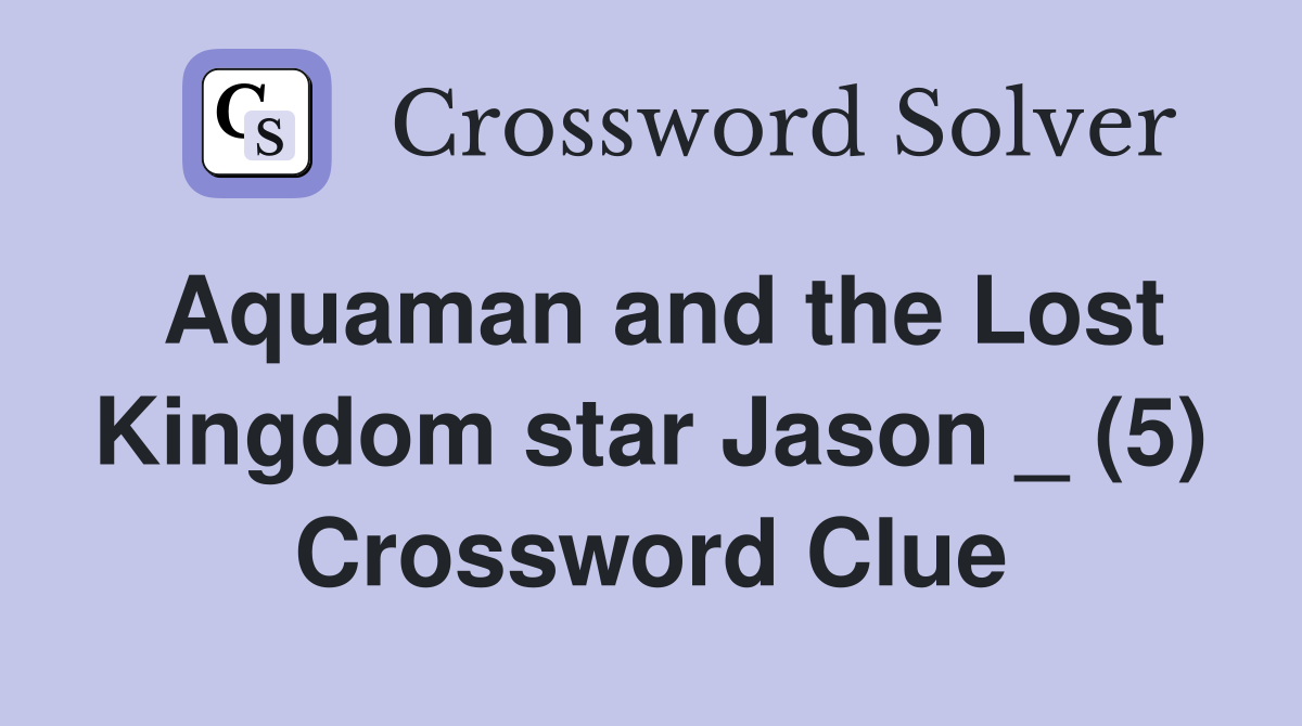 Aquaman and the Lost Kingdom star Jason _ (5) Crossword Clue