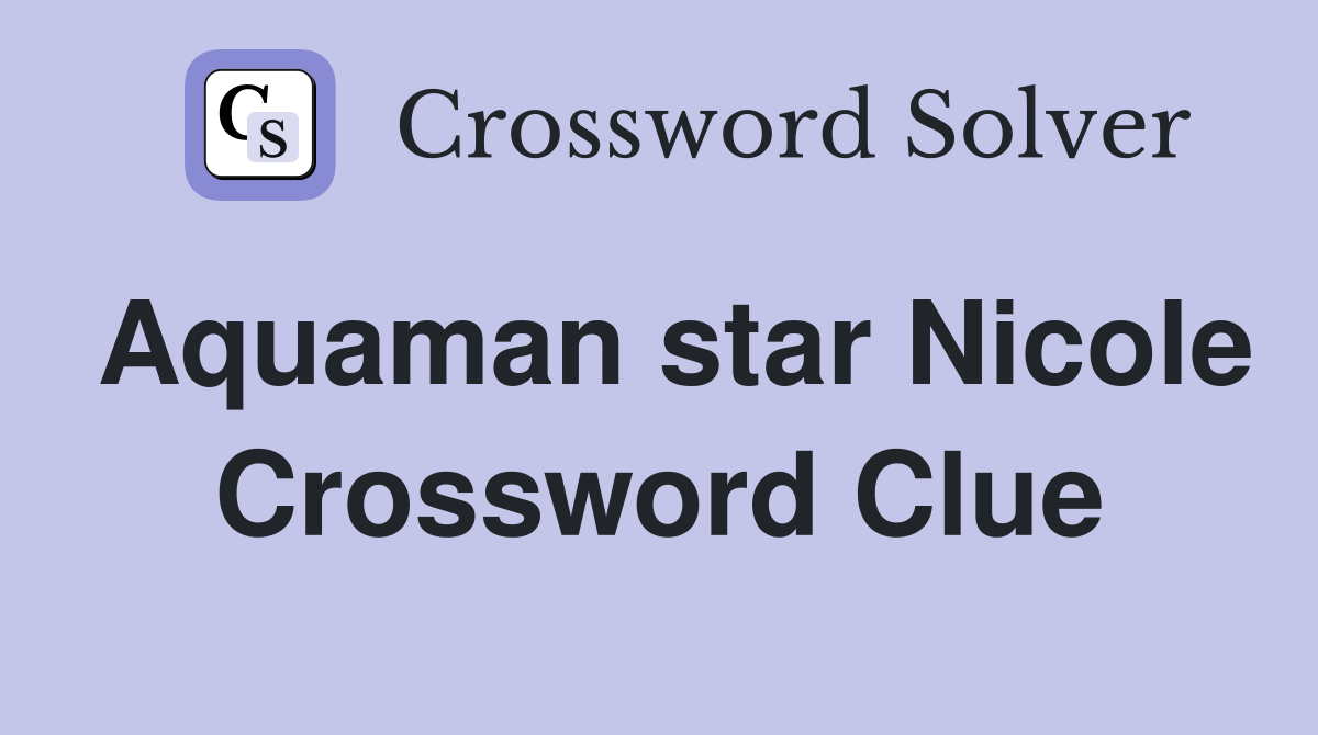 Aquaman star Nicole Crossword Clue