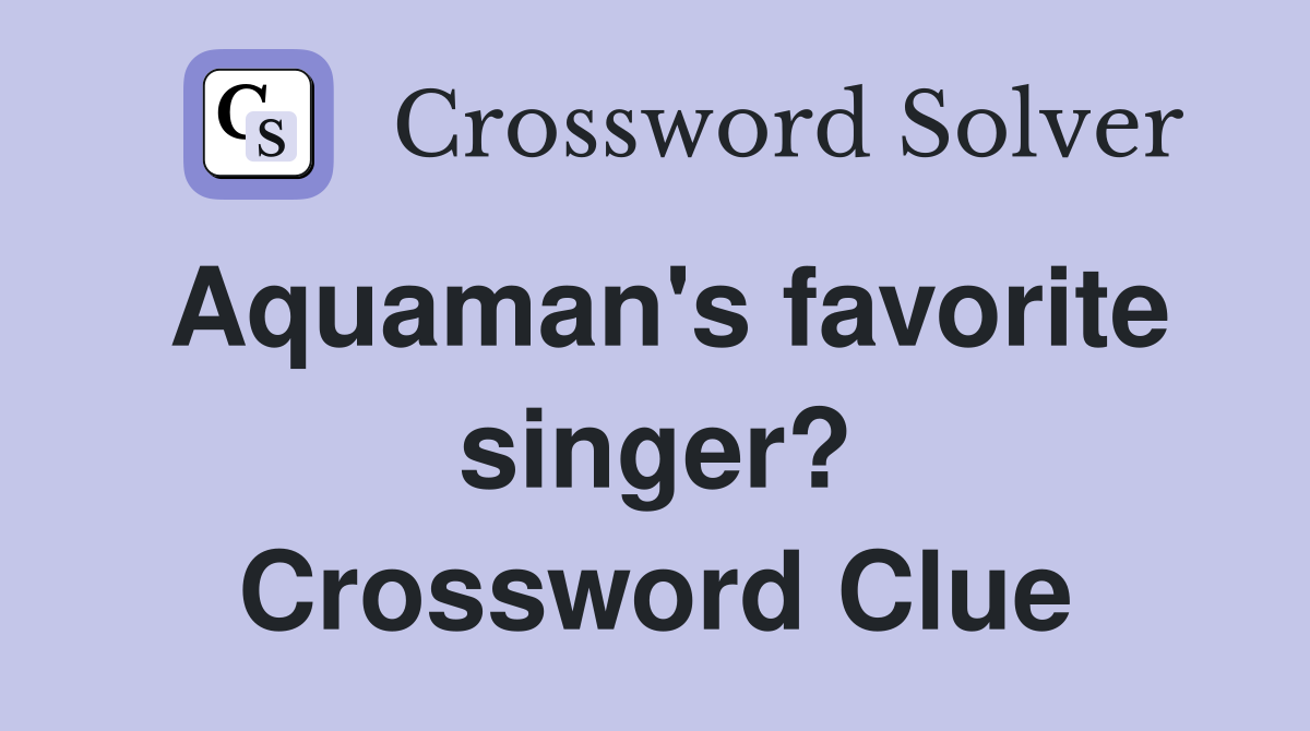 Aquaman's favorite singer? Crossword Clue