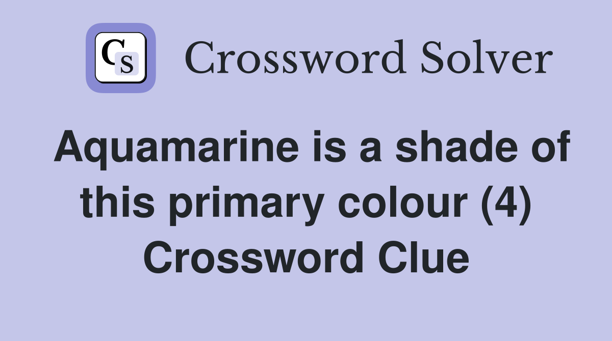 Aquamarine is a shade of this primary colour (4) Crossword Clue