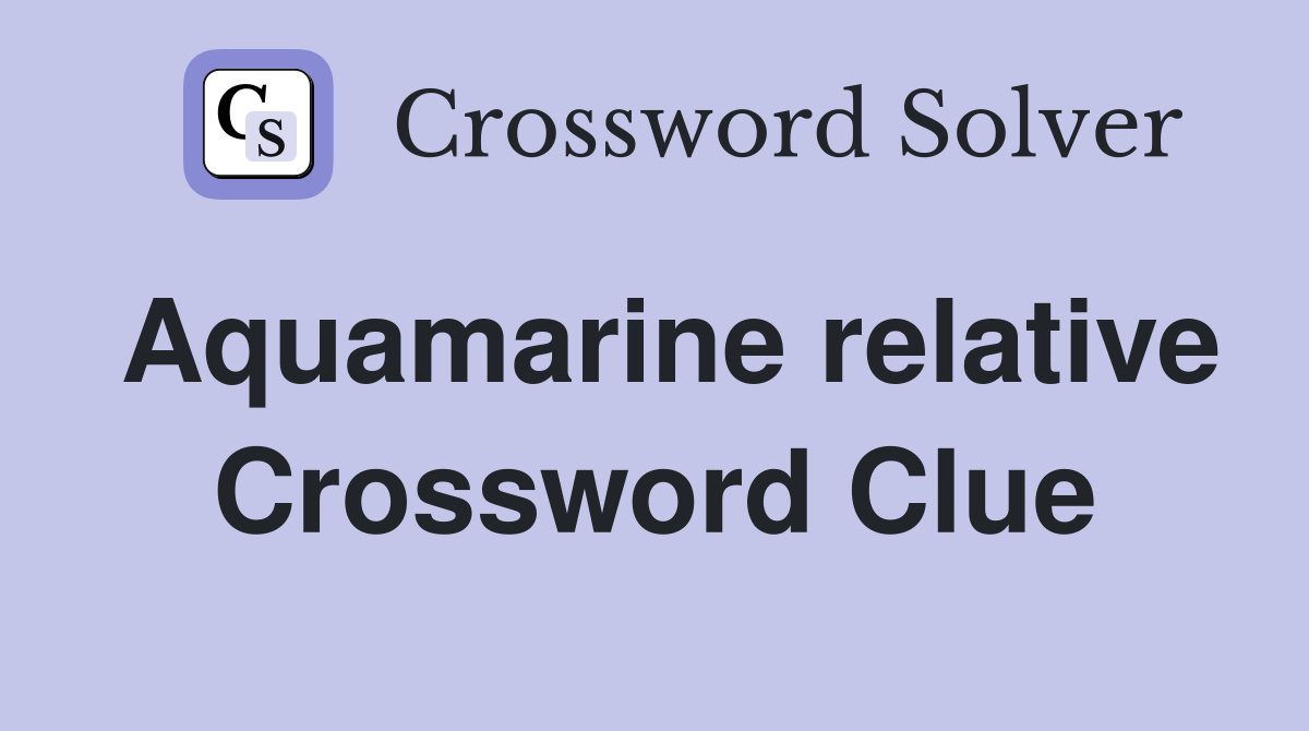 Aquamarine relative Crossword Clue