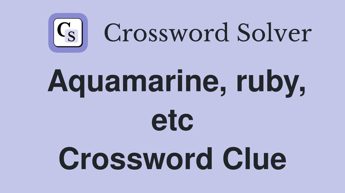 Aquamarine, ruby, etc Crossword Clue