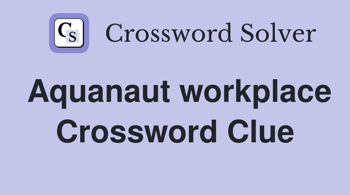 Aquanaut workplace Crossword Clue