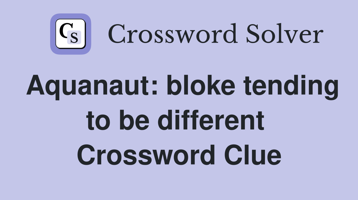 Aquanaut: bloke tending to be different  Crossword Clue