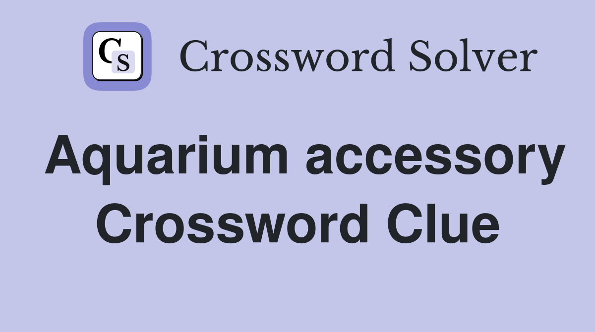 Aquarium accessory Crossword Clue