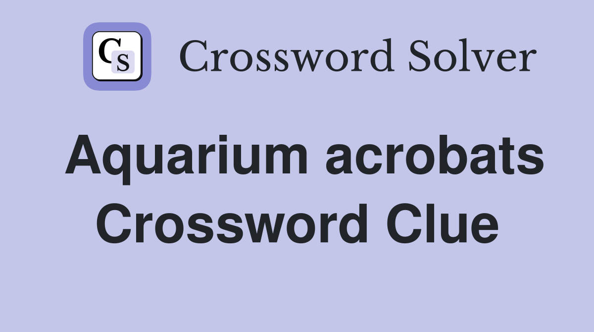 Aquarium acrobats Crossword Clue