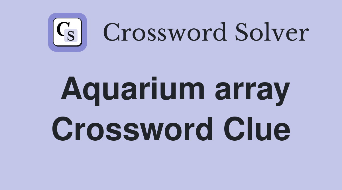 Aquarium array Crossword Clue