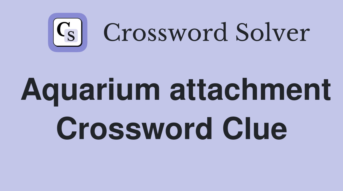 Aquarium attachment Crossword Clue