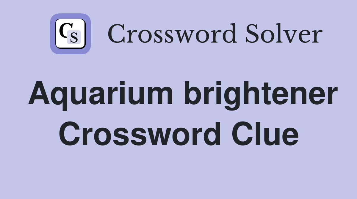Aquarium brightener Crossword Clue