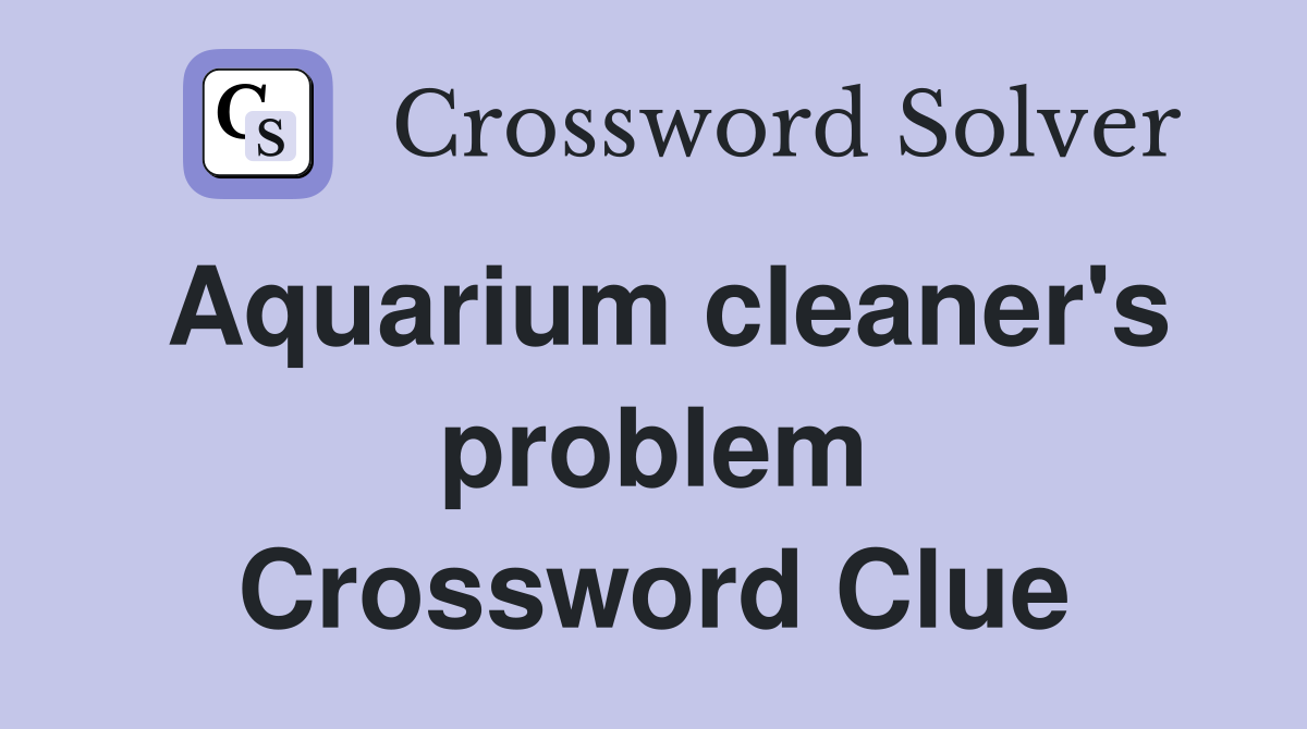 Aquarium cleaner's problem Crossword Clue