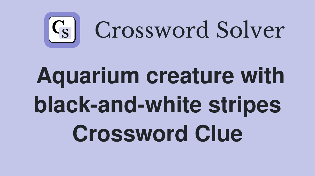 Aquarium creature with black-and-white stripes Crossword Clue