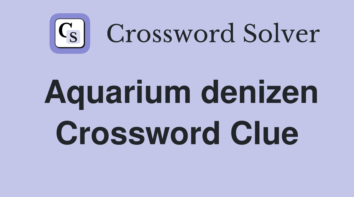 Aquarium denizen Crossword Clue