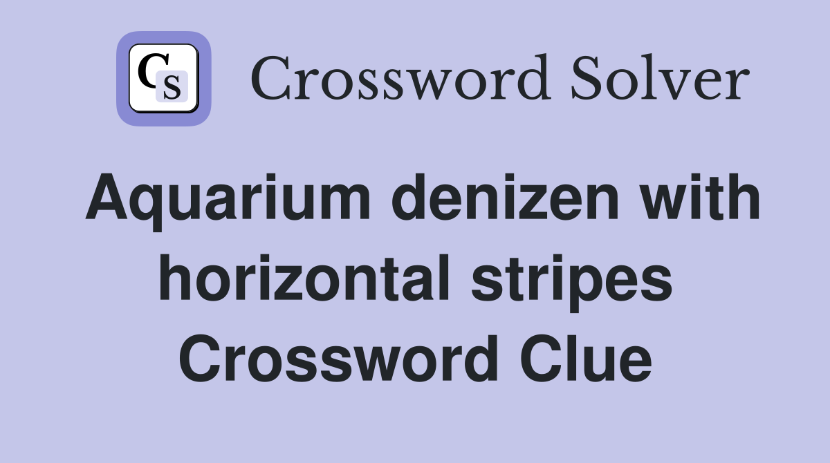 Aquarium denizen with horizontal stripes Crossword Clue