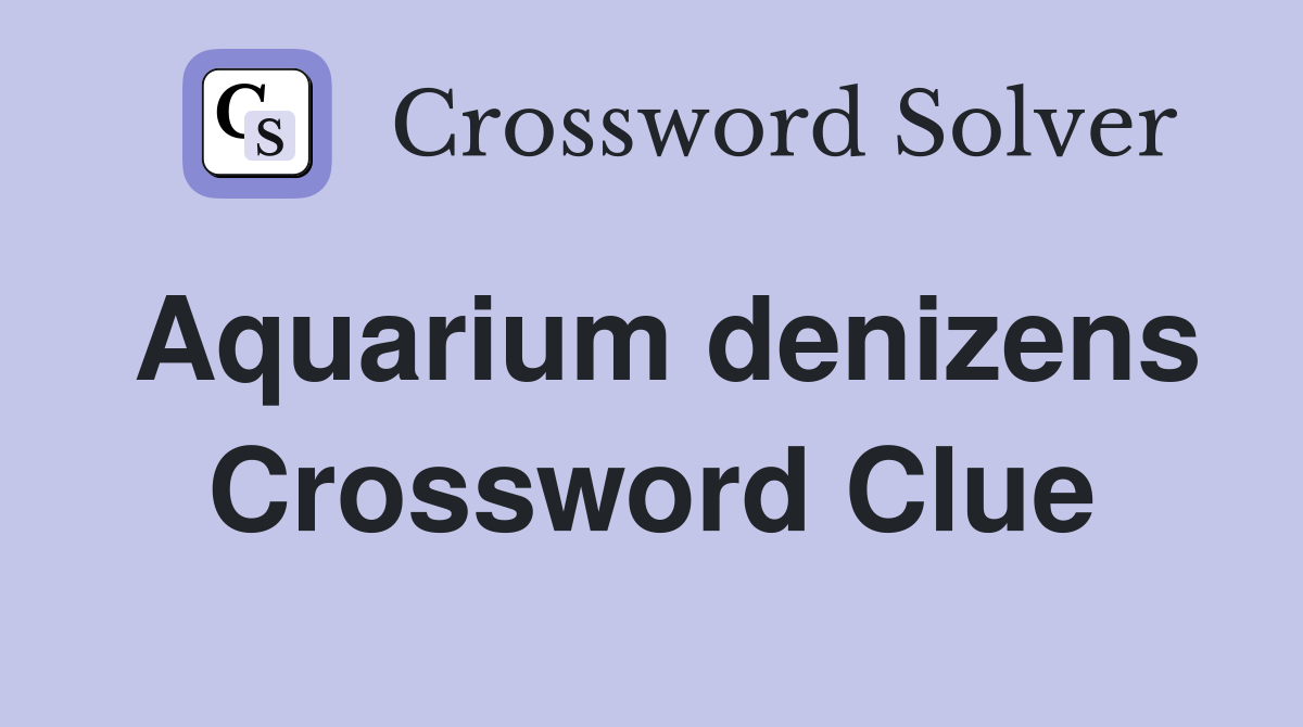 Aquarium denizens Crossword Clue
