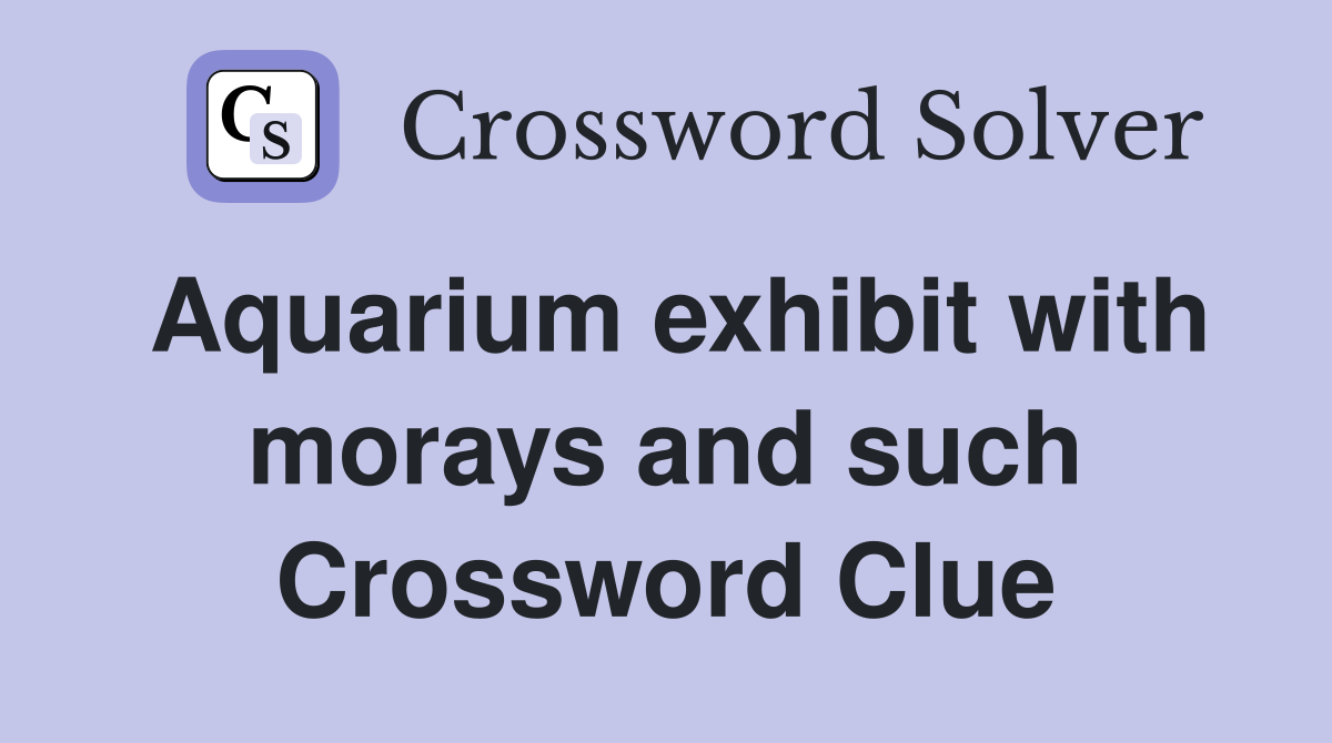 Aquarium exhibit with morays and such Crossword Clue