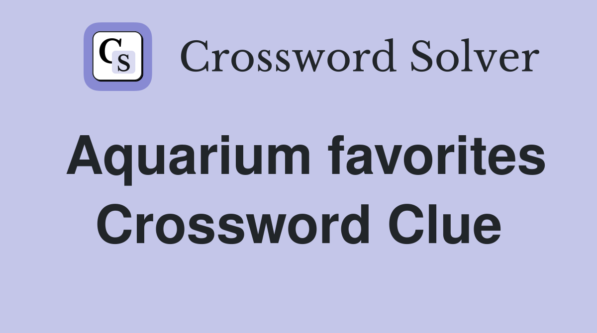Aquarium favorites Crossword Clue