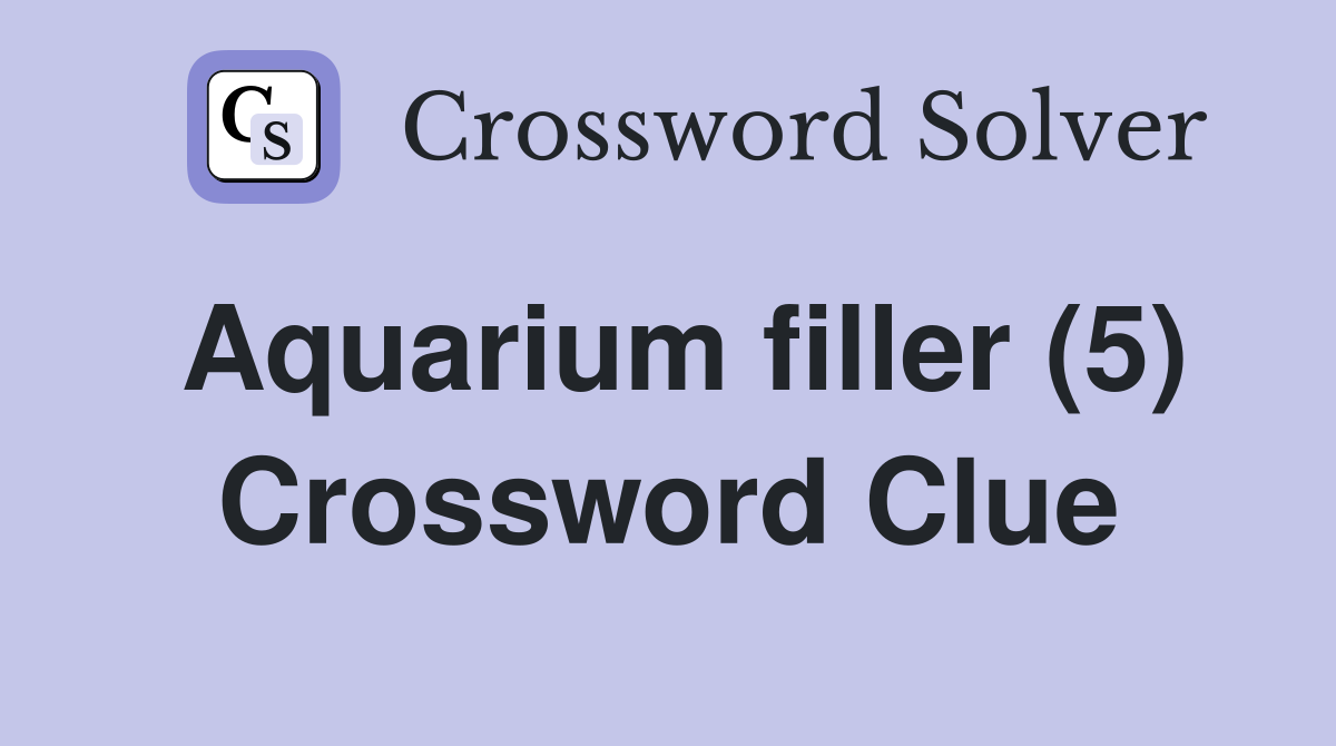 Aquarium filler (5) Crossword Clue
