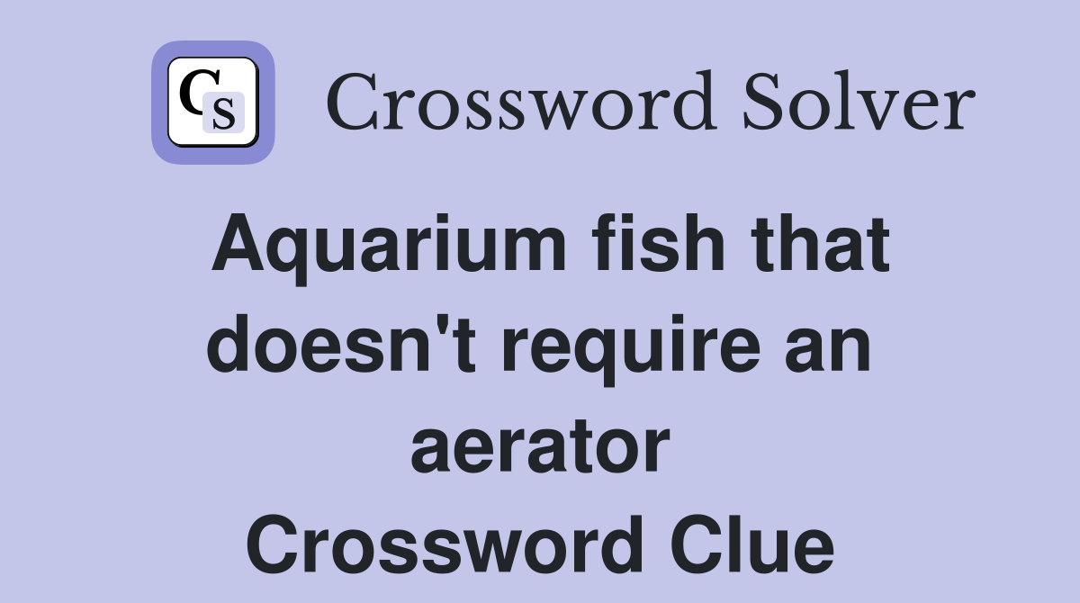Aquarium fish that doesn't require an aerator Crossword Clue