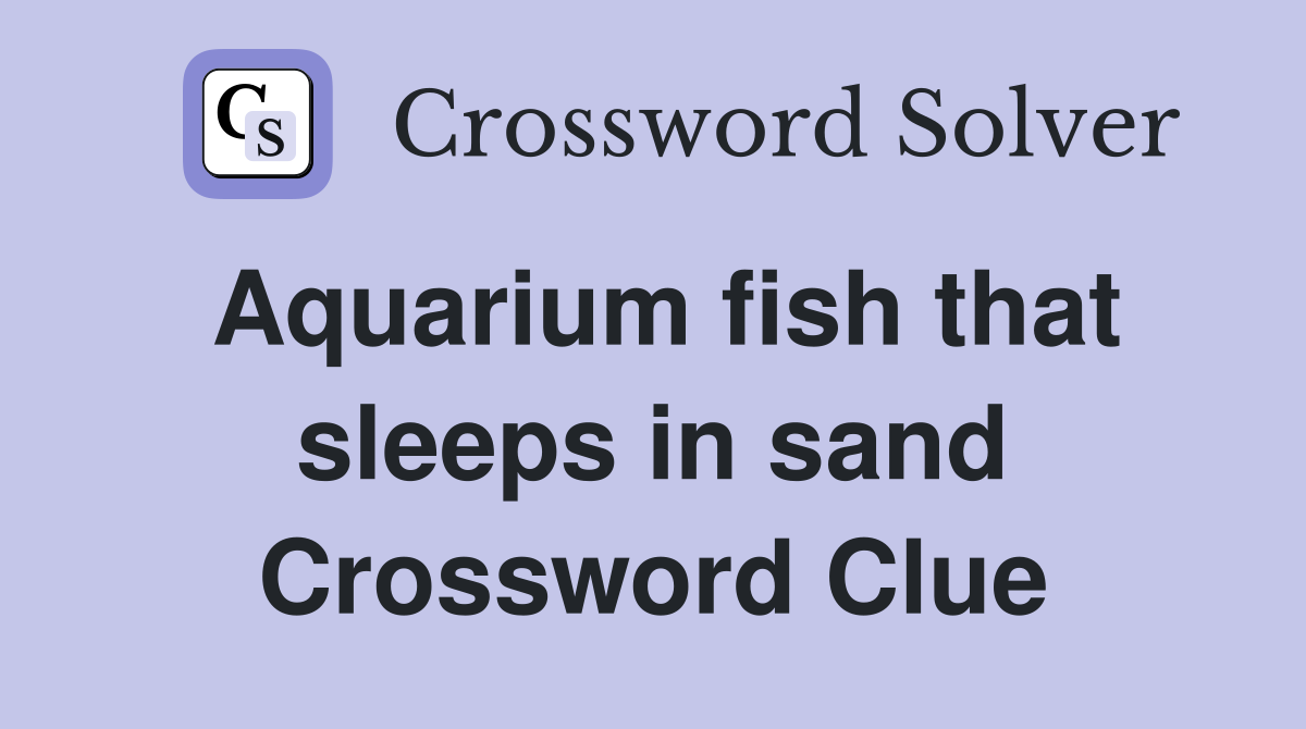 Aquarium fish that sleeps in sand Crossword Clue