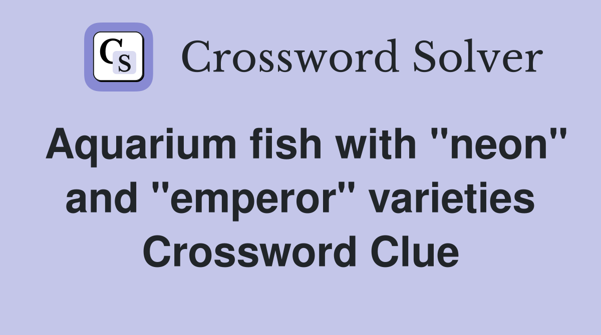 Aquarium fish with "neon" and "emperor" varieties Crossword Clue